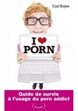 I LOVE PORN - Guide de survie à l'usage du Porn addict